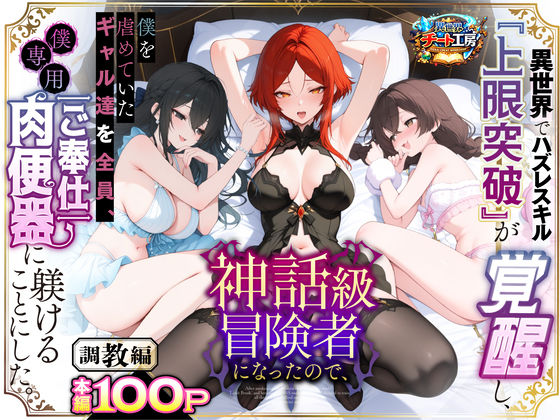 異世界でハズレスキル『上限突破』が覚醒して神話級冒険者になったので、僕を虐めていたギャル達を全員、僕専用ご奉仕肉便器に躾けることにした。【調教編】 | ファンタジー辱めのエロ漫画